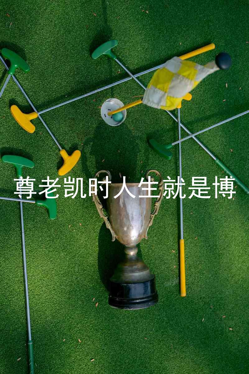 尊老凯时人生就是博