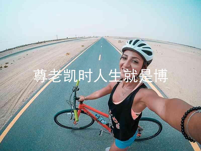 尊老凯时人生就是博