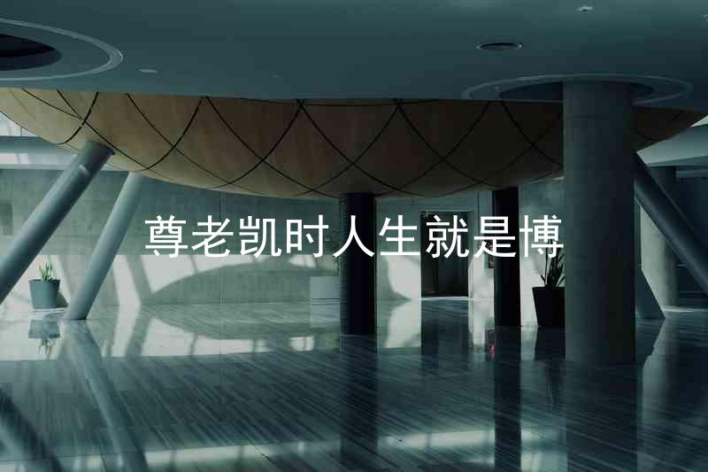 尊老凯时人生就是博