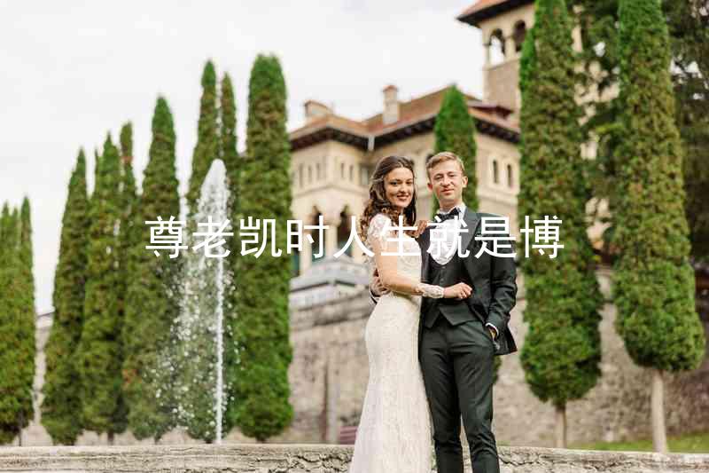 尊老凯时人生就是博